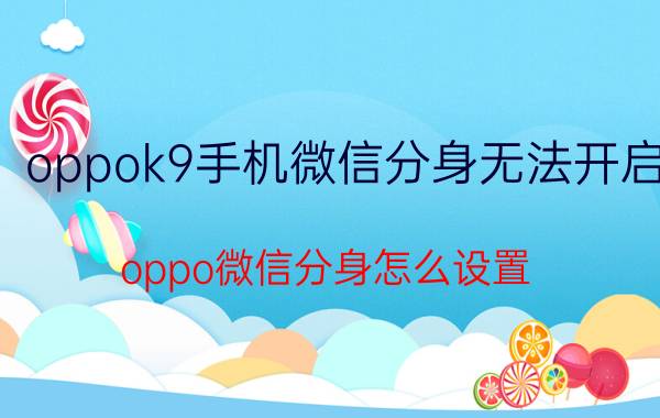 oppok9手机微信分身无法开启 oppo微信分身怎么设置？